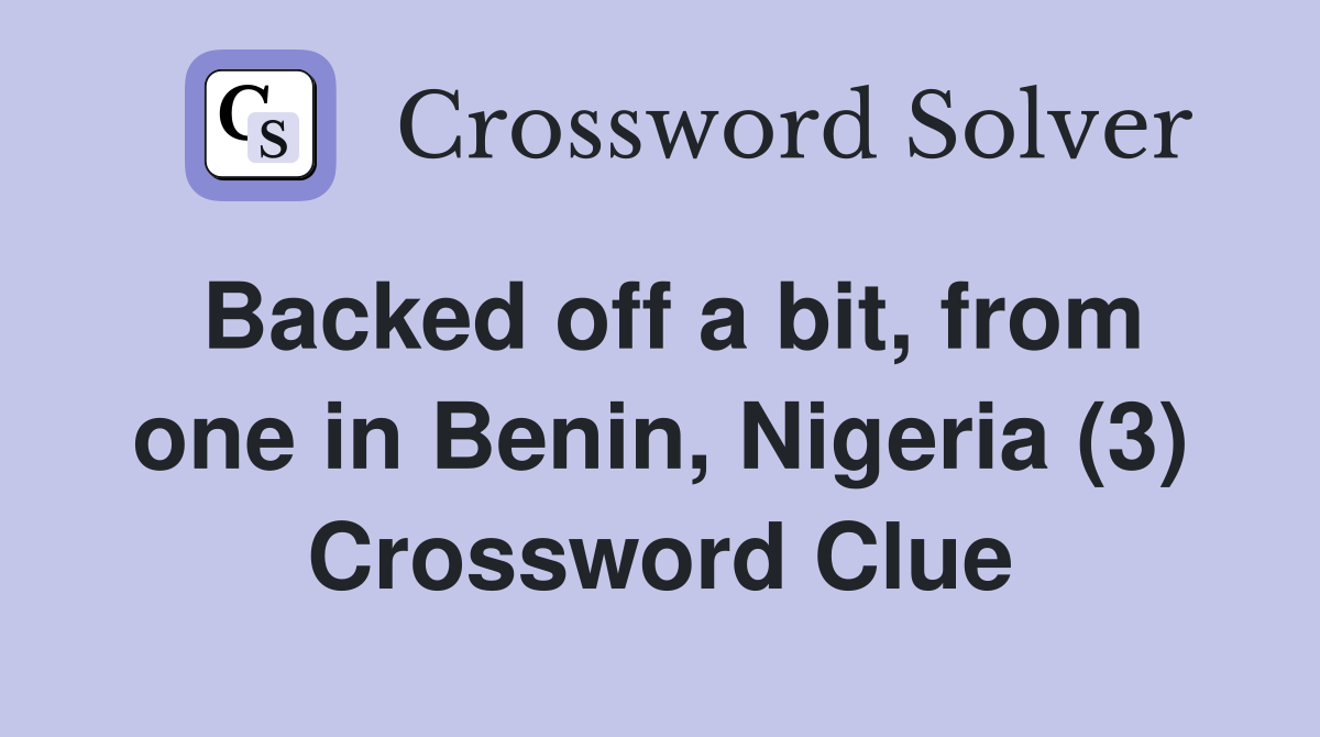 Backed off a bit, from one in Benin, Nigeria (3) Crossword Clue